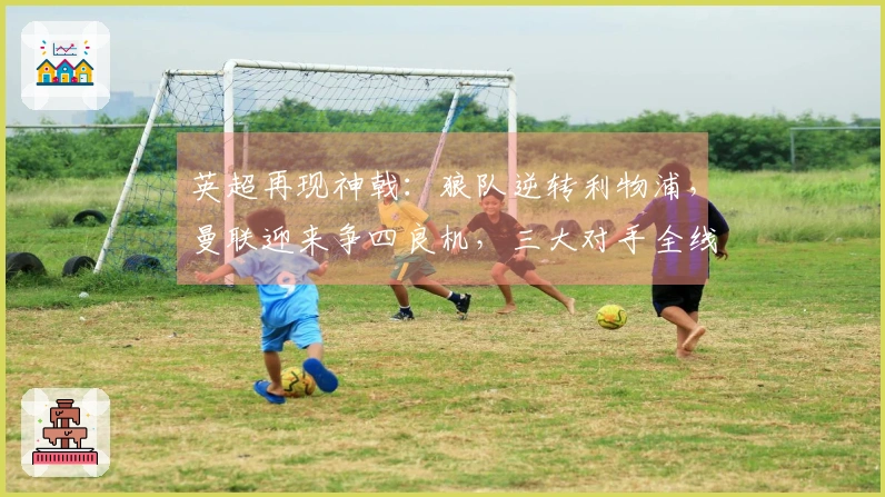 英超再现神戟：狼队逆转利物浦，曼联迎来争四良机，三大对手全线失利