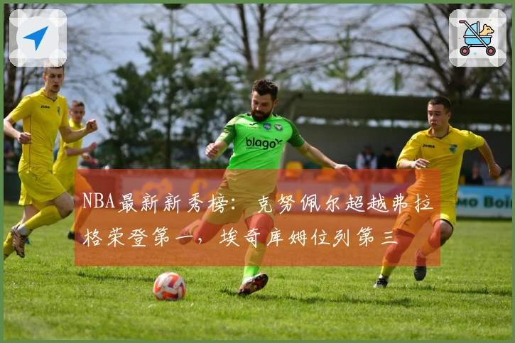 NBA最新新秀榜：克努佩尔超越弗拉格荣登第一，埃奇库姆位列第三
