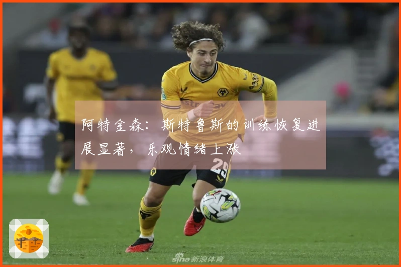 阿特金森：斯特鲁斯的训练恢复进展显著，乐观情绪上涨