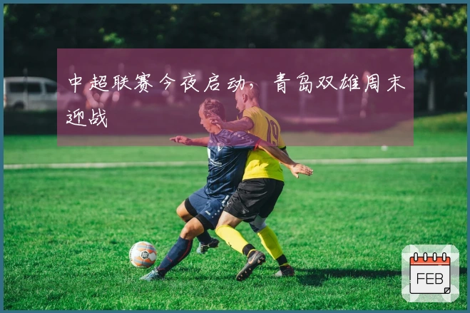 中超联赛今夜启动，青岛双雄周末迎战