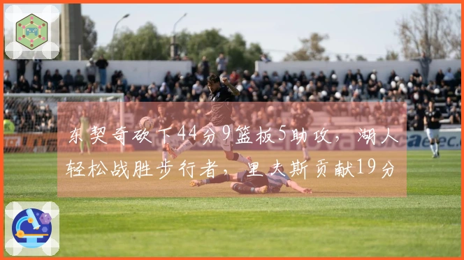 东契奇砍下44分9篮板5助攻，湖人轻松战胜步行者，里夫斯贡献19分，西卡取得26分5篮板