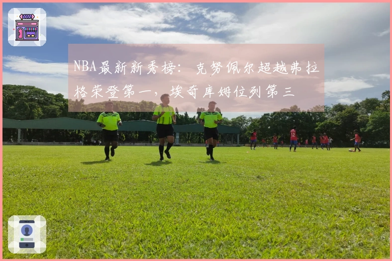 NBA最新新秀榜：克努佩尔超越弗拉格荣登第一，埃奇库姆位列第三