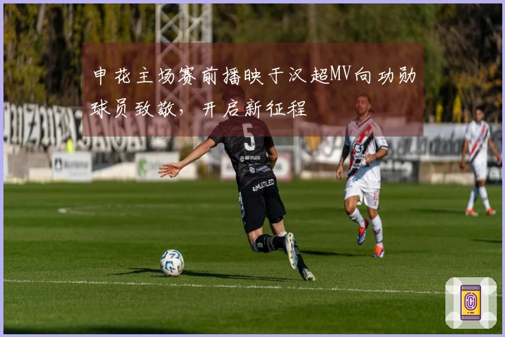 申花主场赛前播映于汉超MV向功勋球员致敬，开启新征程