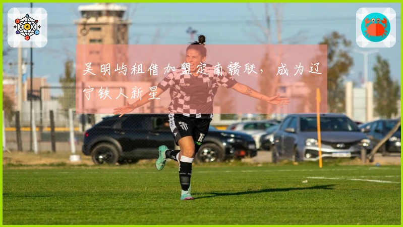 吴明屿租借加盟定南赣联，成为辽宁铁人新星