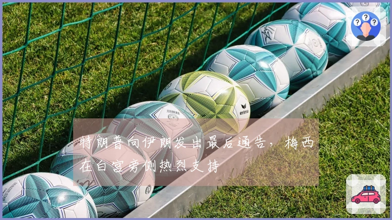 特朗普向伊朗发出最后通告，梅西在白宫旁侧热烈支持