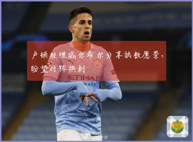 卢顿经理威尔希尔分享执教愿景，盼望对阵热刺