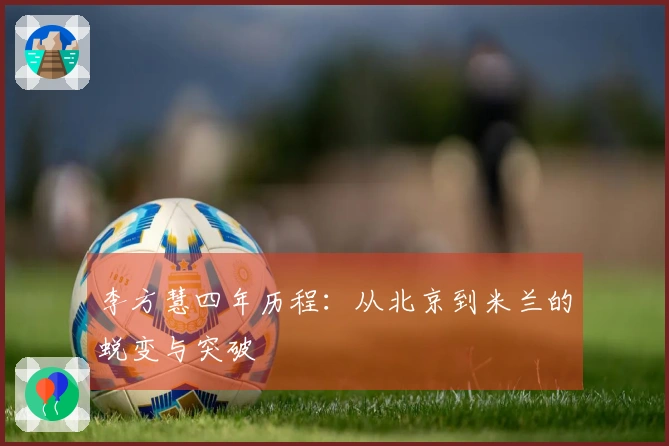 李方慧四年历程：从北京到米兰的蜕变与突破