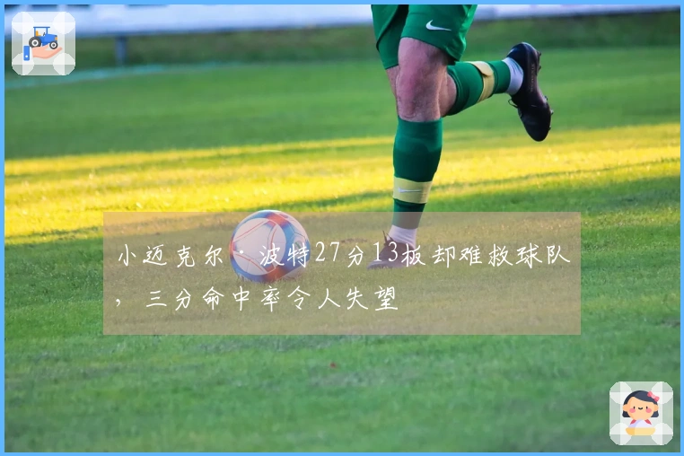 小迈克尔·波特27分13板却难救球队，三分命中率令人失望