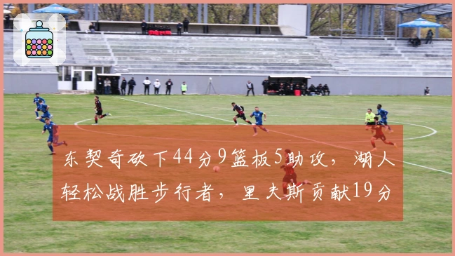 东契奇砍下44分9篮板5助攻，湖人轻松战胜步行者，里夫斯贡献19分，西卡取得26分5篮板