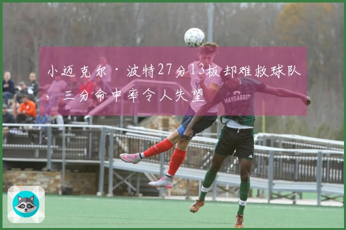 小迈克尔·波特27分13板却难救球队，三分命中率令人失望