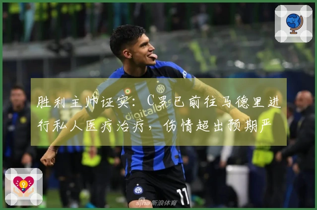 胜利主帅证实：C罗已前往马德里进行私人医疗治疗，伤情超出预期严重性